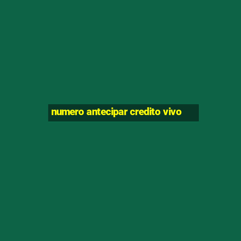 numero antecipar credito vivo