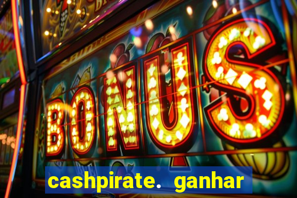 cashpirate. ganhar dinheiro jogando