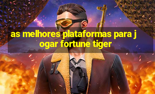 as melhores plataformas para jogar fortune tiger