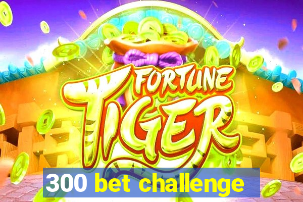 300 bet challenge