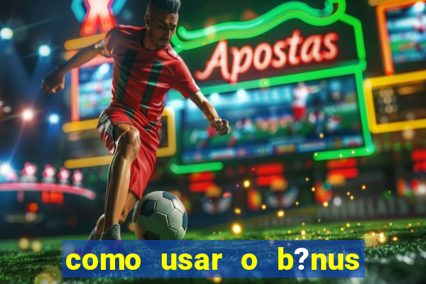 como usar o b?nus vai de bet