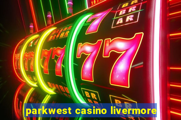 parkwest casino livermore