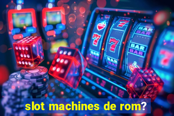 slot machines de rom?