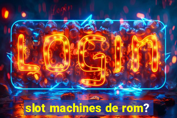 slot machines de rom?