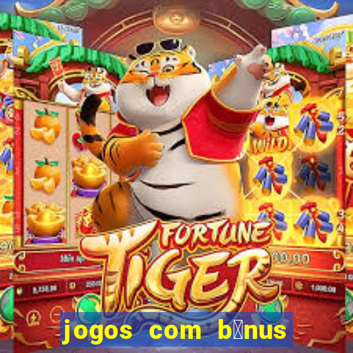 jogos com b么nus gr谩tis no cadastro