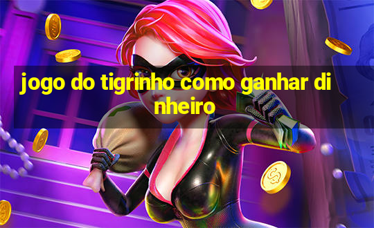 jogo do tigrinho como ganhar dinheiro