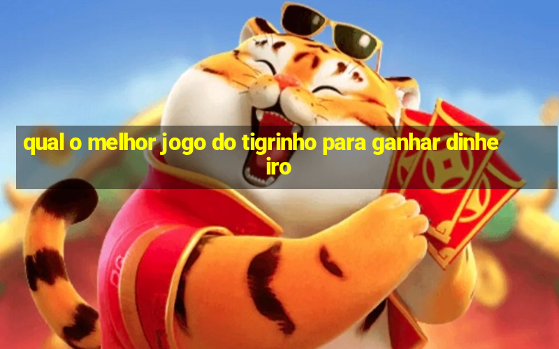 qual o melhor jogo do tigrinho para ganhar dinheiro