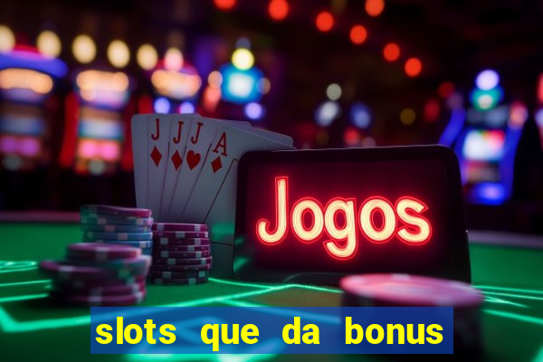 slots que da bonus no cadastro