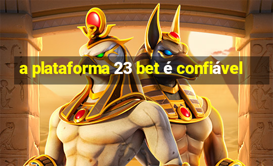 a plataforma 23 bet é confiável