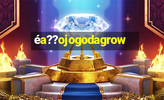 éa??ojogodagrow