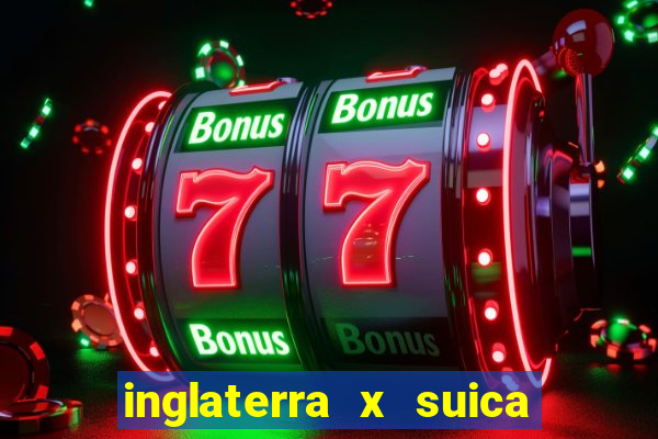 inglaterra x suica onde assistir