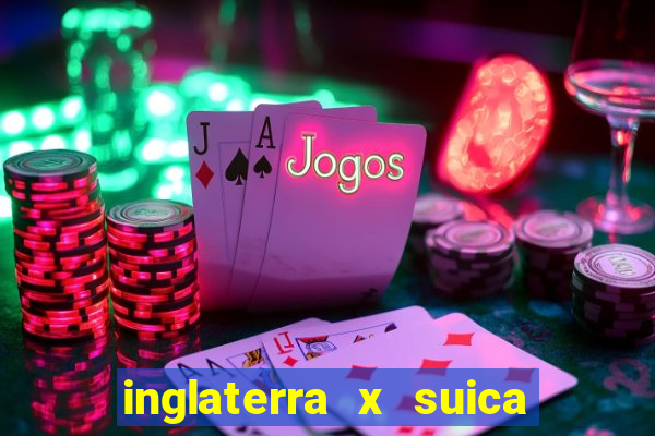 inglaterra x suica onde assistir