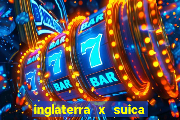 inglaterra x suica onde assistir