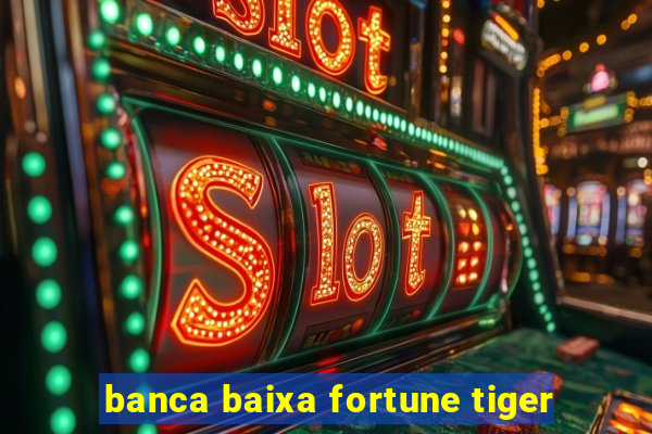 banca baixa fortune tiger