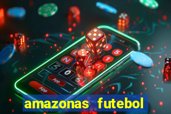 amazonas futebol clube onde assistir