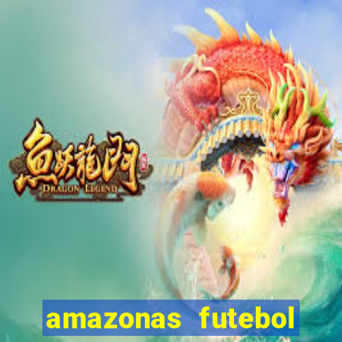 amazonas futebol clube onde assistir