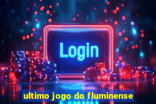 ultimo jogo do fluminense