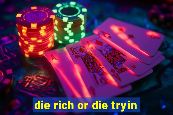 die rich or die tryin