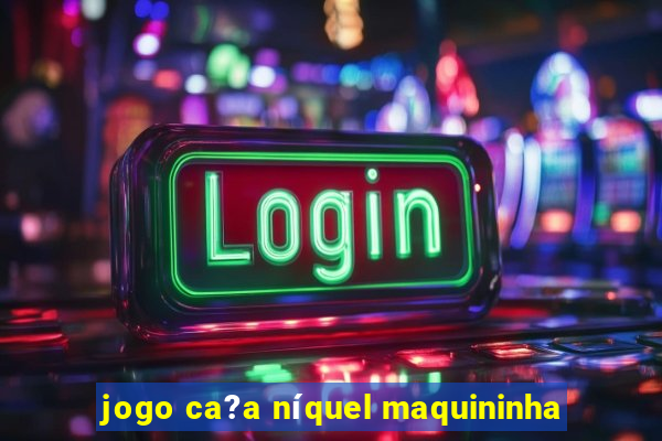 jogo ca?a níquel maquininha