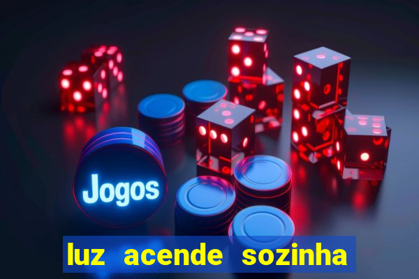 luz acende sozinha a noite espiritismo luz