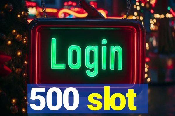 500 slot