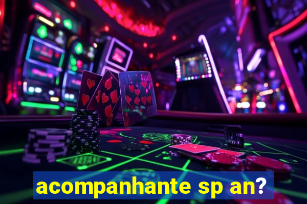 acompanhante sp an?