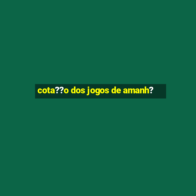 cota??o dos jogos de amanh?