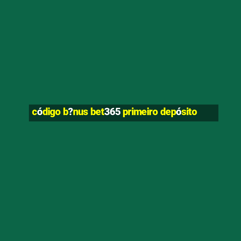 código b?nus bet365 primeiro depósito