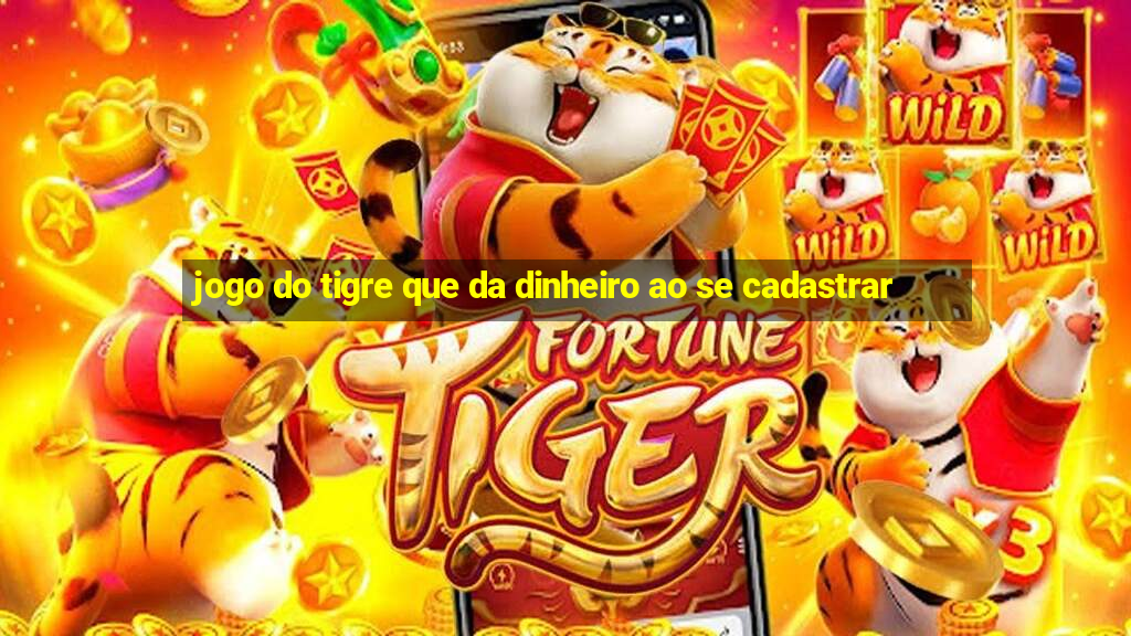 jogo do tigre que da dinheiro ao se cadastrar