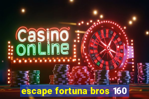 escape fortuna bros 160