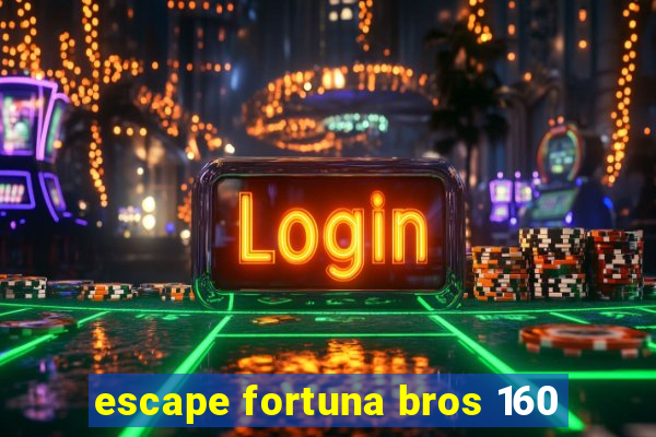 escape fortuna bros 160