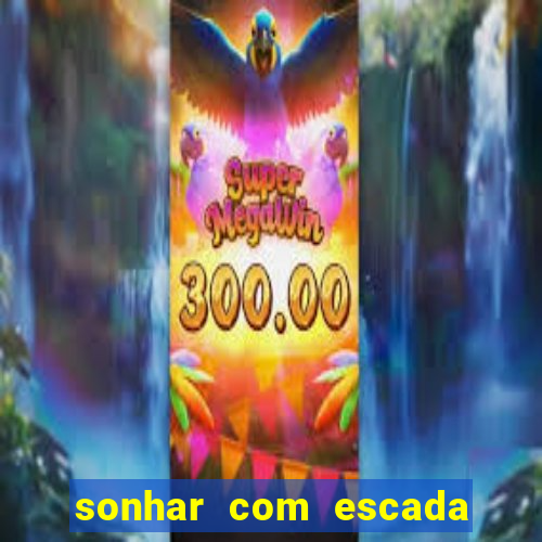 sonhar com escada no jogo do bicho