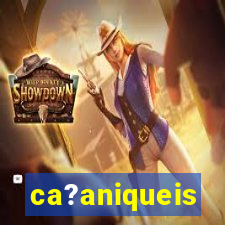 ca?aniqueis