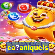 ca?aniqueis