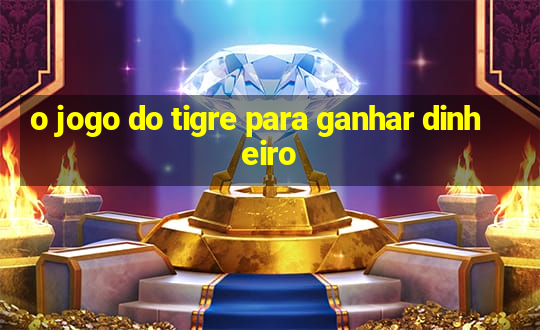 o jogo do tigre para ganhar dinheiro