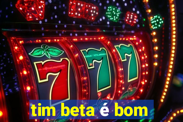 tim beta é bom