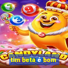 tim beta é bom