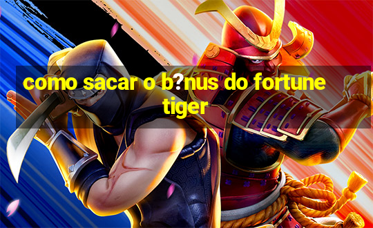 como sacar o b?nus do fortune tiger