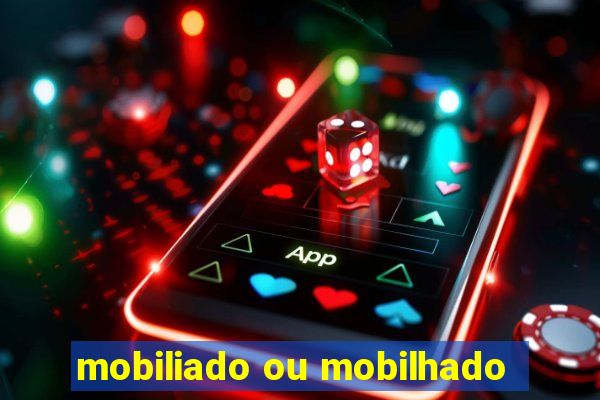 mobiliado ou mobilhado