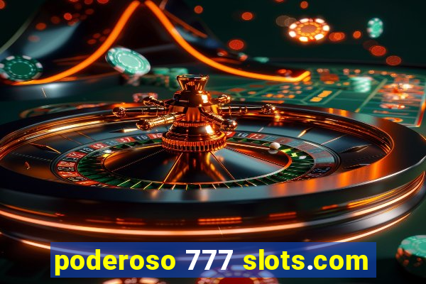 poderoso 777 slots.com