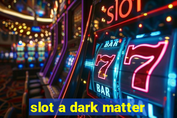 slot a dark matter