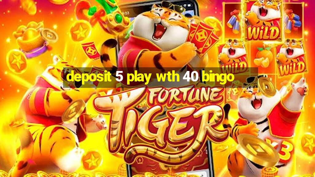 deposit 5 play wth 40 bingo