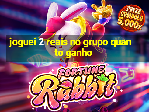 joguei 2 reais no grupo quanto ganho