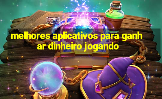 melhores aplicativos para ganhar dinheiro jogando