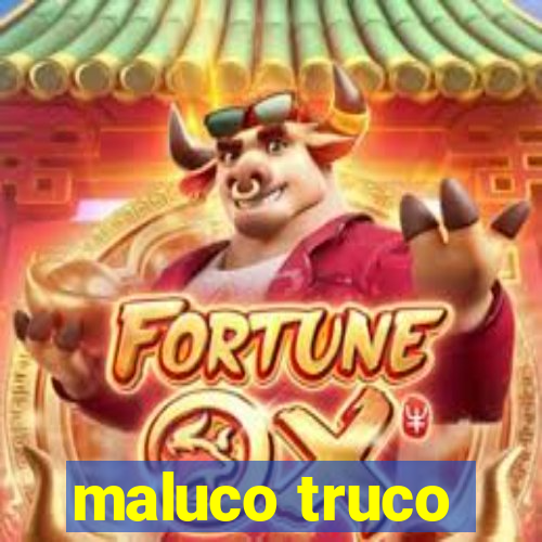 maluco truco