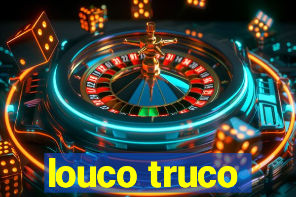 louco truco