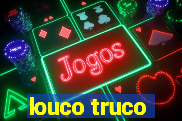 louco truco