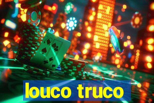 louco truco