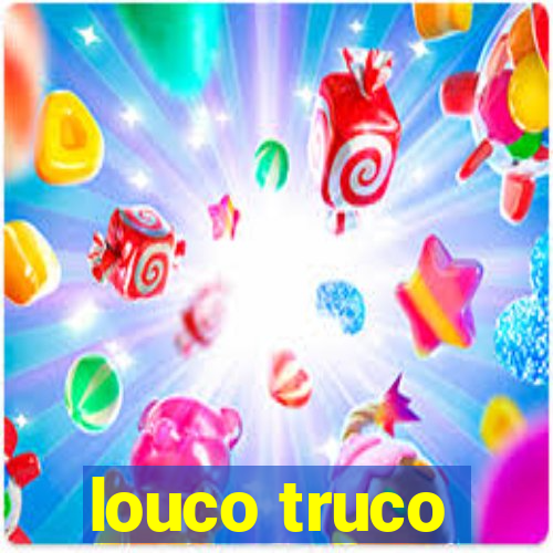 louco truco