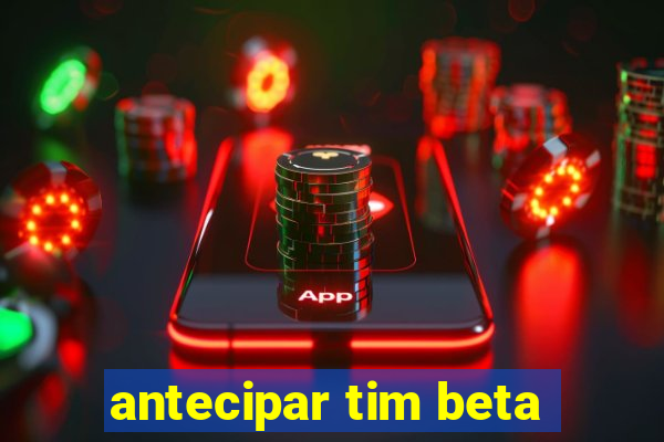 antecipar tim beta